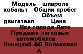  › Модель ­ шивроле кобальт › Общий пробег ­ 40 000 › Объем двигателя ­ 16 › Цена ­ 520 000 - Все города Авто » Продажа легковых автомобилей   . Ненецкий АО,Волоковая д.